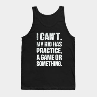 I Cant My Kid Has Practice A Game Or Something Mothers Day Tank Top